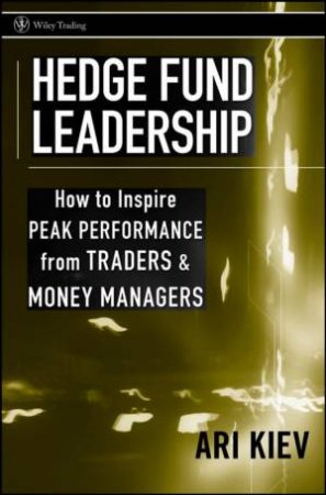 Hedge Fund Leadership: How To Inspire Peak Performance From Traders And Money Managers by Ari Kiev