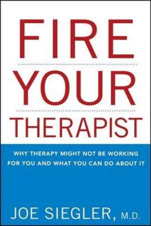 Fire Your Therapist: Why Therapy Might Not Be Working for You and What You Can Do about It by Joe Siegler