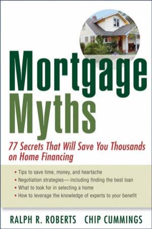 Mortgage Myths: 77 Secrets That Will Save You Thousands On Home Financing by Ralph Roberts & Chip Cummings