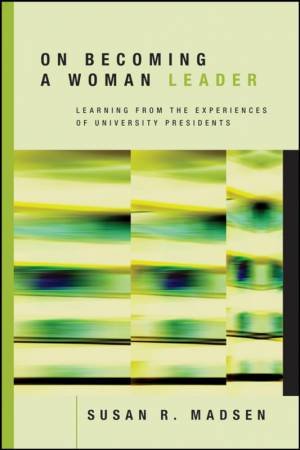 On Becoming A Woman Leader: Learning From The Experiences Of University Presidents by Susan Madsen