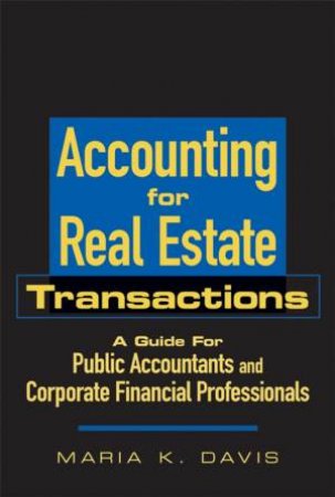 Accounting For Real Estate Transactions: A Guide For Public Accountants And Corporate Financial Professionals by Maria Davis