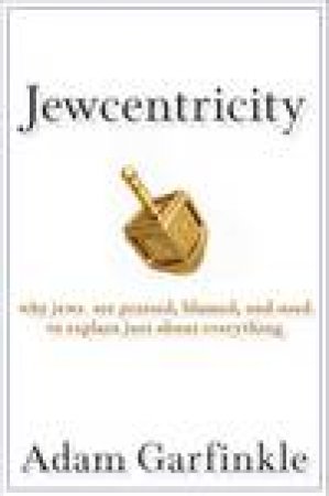 Jewcentricity: Why Jews Are Praised, Blamed, and Used to Explain Just About Everything by Adam Garfinkle