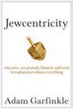 Jewcentricity Why Jews Are Praised Blamed and Used to Explain Just About Everything