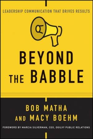 Beyond the Babble: Leadership Communication That Drives Results by BOB MATHA,MACY BOEHM