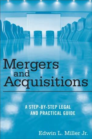 Mergers and Acquisitions: A Step-By-Step Legal and Practical Guide by Edwin Miller