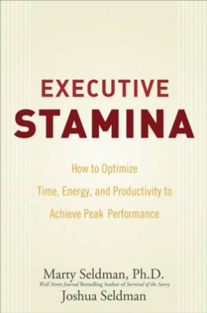 Executive Stamina: How To Optimize Time, Energy, And Productivity To Achieve Peak Performance by Marty Seldman & Joshua Seldman