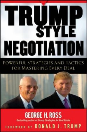 Trump-Style Negotiation: Powerful Strategies And Tactics For Mastering Every Deal by George Ross