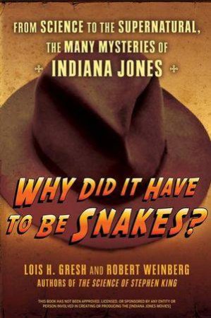 Why Did It Have To Be Snakes? From Science To The Supernatural, The Many Mysteries Of Indiana Jones by Lois Gresh & Robert Weinberg