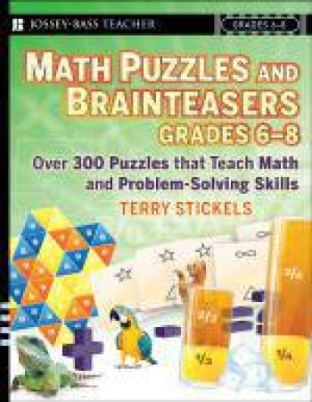 Math Puzzles and Brainteasers, Grades 6-8: Over 300 Puzzles That Teach Math and Problem Solving Skills by Terry Stickels