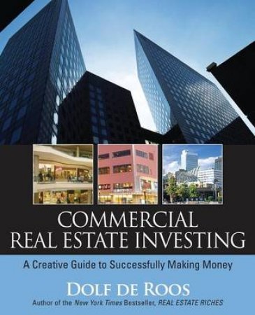 Commercial Real Estate Investing: A Creative Guide To Succesfully Making Money by Dolf de Roos