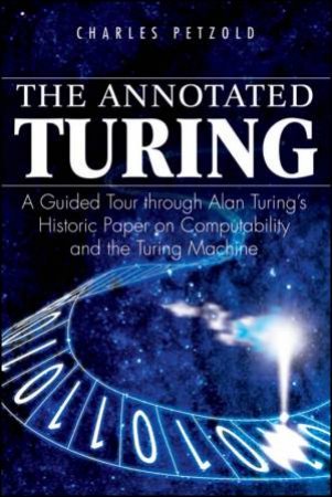 Annotated Turing: A Guided Tour Through Alan Turing's Historic Paper on Computability and the Turing Machine by C PETZOLD