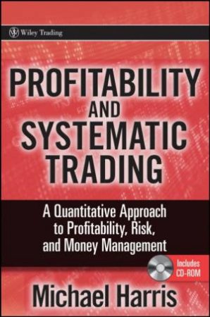 Profitability and Systematic Trading: A Quantitative Approach to Profitability, Risk, and Money Management by MICHAEL HARRIS