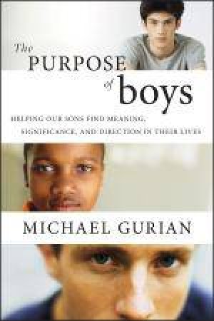 Purpose of Boys: Helping Our Sons Find Meaning, Significance, and Direction in Their Lives by Michael Gurian