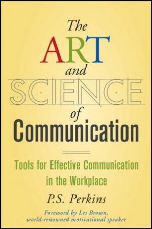 The Art And Science Of Communication: Tools For Effective Communication In The Workplace by Pamela Perkins