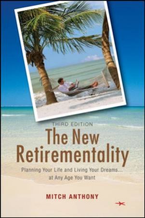 New Retirementality, 3rd Edition: Planning Your Life and Living Your Dreams....at Any Age You Want by MITCH ANTHONY