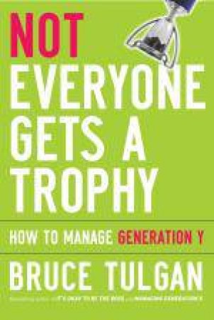 Not Everyone Gets a Trophy: How to Manage Generation Y by Bruce Tulgun