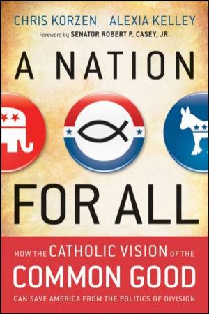 Nation for All: How the Catholic Vision of the Common Good Can Save America From the Politics of Division by Chris Korzen