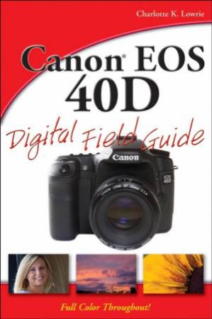 Canon EOS 40D Digital Field Guide by Charlotte Lowrie