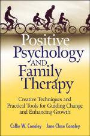 Positive Psychology and Family Therapy: Creative Techniques and Practical Tools for Guiding Change and Enhancing Growth by Collie Wyatt Conoley & Jane Close Conoley