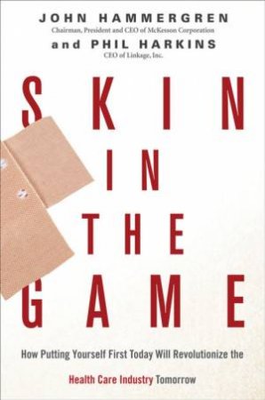 Skin In The Game: How Putting Yourself First Today Will Revolutionize Health Care Tomorrow by John Hammergren