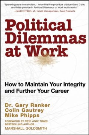 Political Dilemmas at Work: How to Maintain Your Integrity and Further Your Career by Gary Ranker