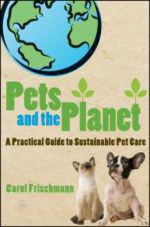 Pets and the Planet: A Practical Guide to Sustainable Pet Care by Carol Frischmann