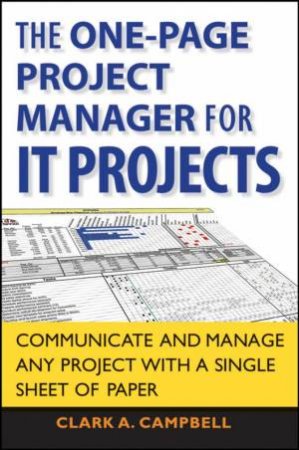 One Page Project Manager for It Projects: Communicate and Manage Any Project with a Single Sheet of Paper by Clark A Campbell