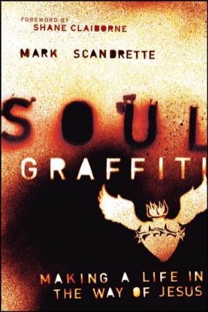 Soul Graffiti: Making A Life In The Way Of Jesus by Mark Scandrette