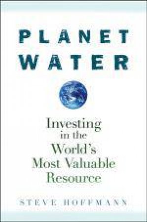 Planet Water: Investing in the World's Most Valuable Resource by Steve Hoffmann