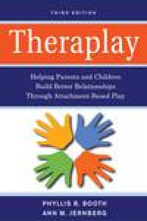 Theraplay: Helping Parents and Children Build Better Relationships Through Attachment-Based Play, 3rd Ed by Phyllis B Booth & Ann M Jernberg