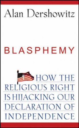 Blasphemy: How the Religious Right Is Hijacking Our Declaration of Independence by ALAN DERSHOWITZ