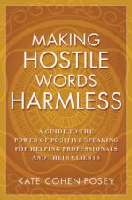 Making Hostile Words Harmless A Guide To The Power Of Positive Speaking For Helping Professionals And Their Clients