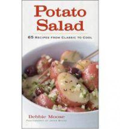 Potato Salad: 65 Recipes From Classic to Cool by Debbie Moose