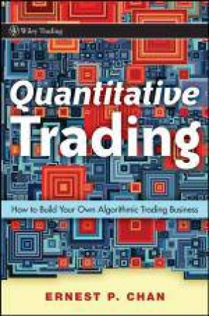 Quantitative Trading: How to Build Your Own Algorithmic Trading Business by Ernie Chan