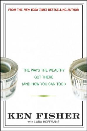 Ten Roads to Riches: The Way the Wealthy Got There (and How You Can Too!) by Ken Fisher