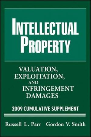 Intellectual Property: Valuation, Exploitation and Infringement Damages 2009 Cumulative Supplement by Gordon V Smith & Russell L Parr