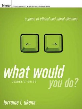 What Would You Do? A Game Of Ethical And Moral Dilemma, Leader's Guide by Lorraine Ukens