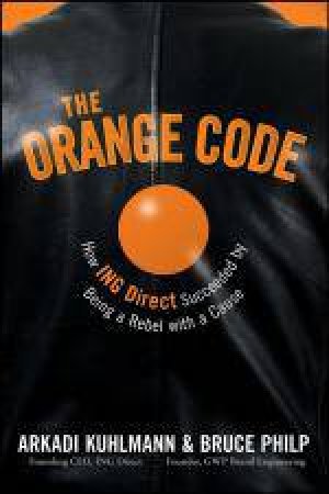 Orange Code: How ING Direct Succeeded By Being a Rebel with a Cause by Arkadi Kuhlmann & Bruce Philp