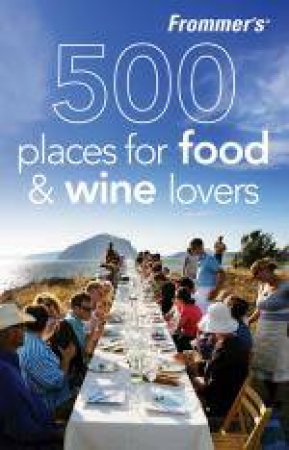 Frommer's: 500 Places for Food and Wine Lovers, 1st Ed by Holly Hughes