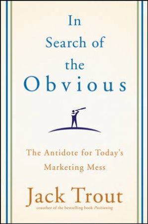 In Search of the Obvious: The Antidote for Today's Marketing Mess by Jack Trout