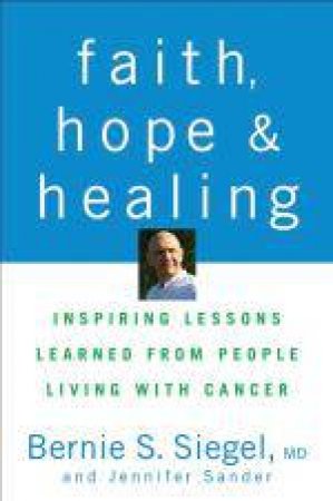 Faith, Hope, and Healing: Inspiring Lessons Learned From People Living with Cancer by Bernie Siegel