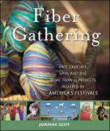 Fiber Gathering: Knit, Crochet, Spin, and Dye More Than 25 Projects Inspired By America's Festivals by Joanne Seiff