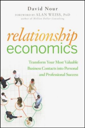 Relationship Economics: Transform Your Most Valuable Business Contacts Into Personal and Professional Success by David Nour