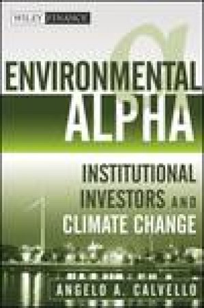 Environmental Alpha: Institutional Investors and Climate Change by Angelo Calvello