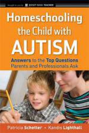 Homeschooling the Child with Autism: Answers to the Top Questions Parents and Professionals Ask by Patricia Schetter & Kandis Lighthall