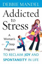 Addicted to Stress A Womans 7Step Program to Reclaim Joy and Spontaneity in Life