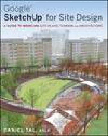 Google® Sketchup® Process Modeling:  a Guide to   Modeling Site Plans, Terrain and Architecture by Daniel Tal