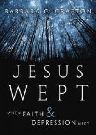 Jesus Wept: When Faith and Depression Meet by Barbara C Crafton