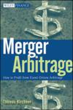 Merger Arbitrage: How to Profit From Event-Driven Arbitrage by Thomas Kirchner