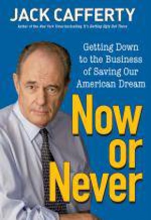 Now or Never: Getting Down to the Business of Saving Our American Dream by Jack Cafferty